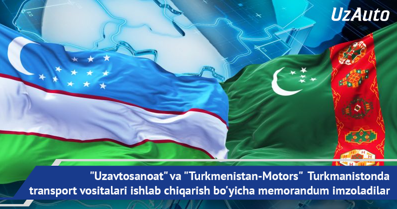 "Uzavtosanoat" va "Turkmenistan-Motors" Turkmanistonda transport vositalari ishlab chiqarish bo'yicha memorandum imzoladilar